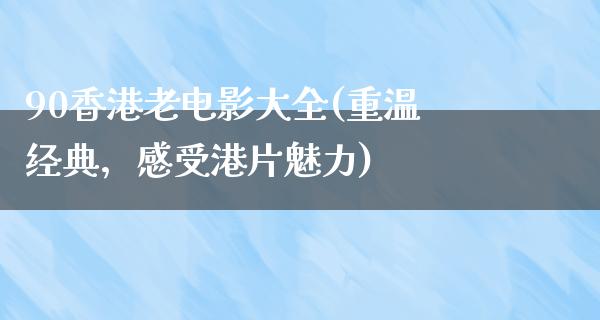 90香港老电影大全(重温经典，感受港片魅力)