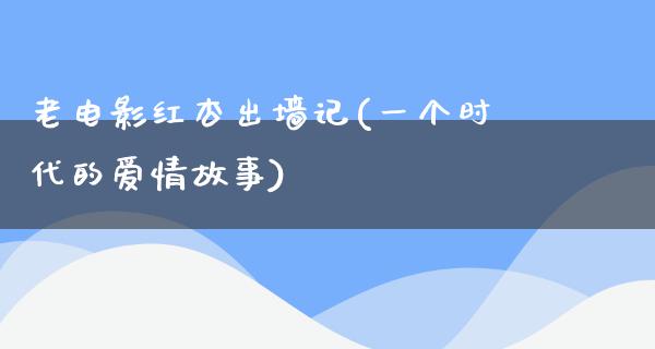 老电影红杏出墙记(一个时代的爱情故事)