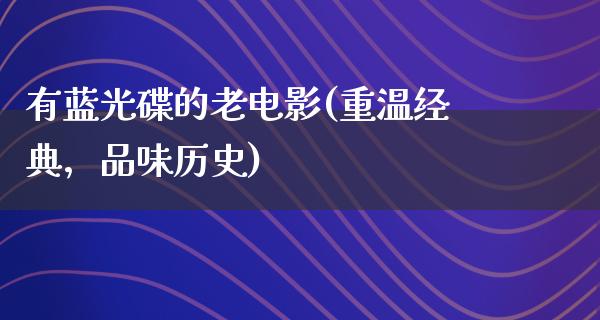 有蓝光碟的老电影(重温经典，品味历史)