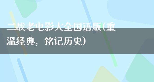 二战老电影大全国语版(重温经典，铭记历史)