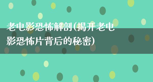 老电影恐怖解剖(揭开老电影恐怖片背后的秘密)