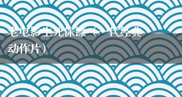 老电影生死保镖（一代经典动作片）