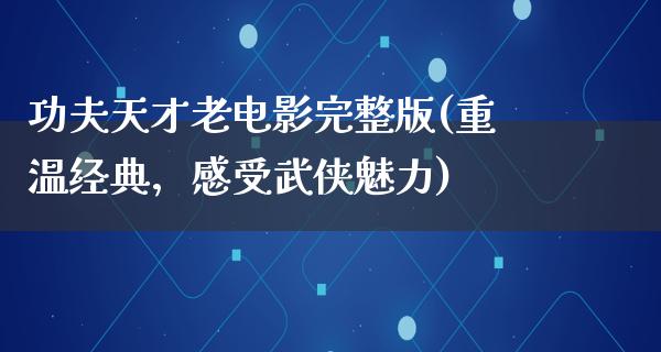 功夫天才老电影完整版(重温经典，感受武侠魅力)