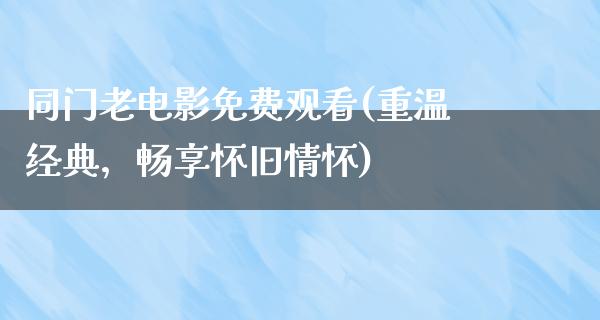 同门老电影免费观看(重温经典，畅享怀旧情怀)