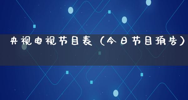 央视电视节目表（今日节目预告）