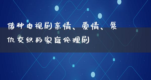 **电视剧亲情、爱情、复仇交织的家庭伦理剧