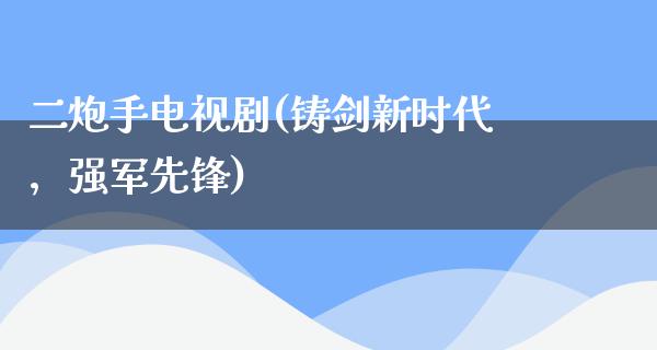 二炮手电视剧(铸剑新时代，强军先锋)