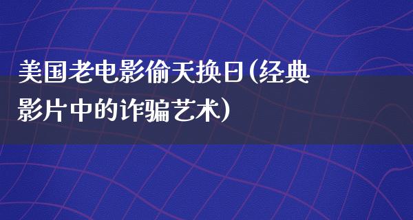 美国老电影偷天换日(经典影片中的诈骗艺术)