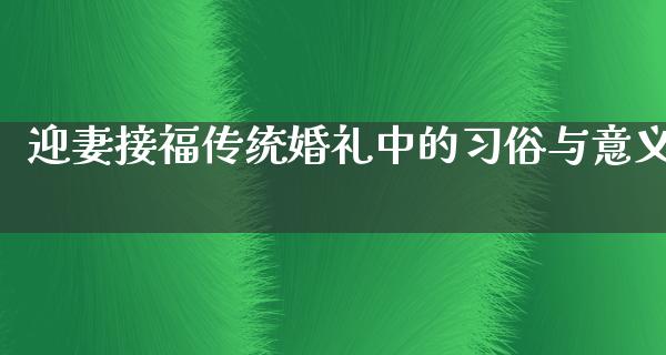 迎妻接福传统婚礼中的习俗与意义