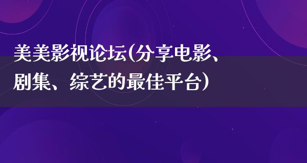 美美影视论坛(分享电影、剧集、综艺的最佳平台)