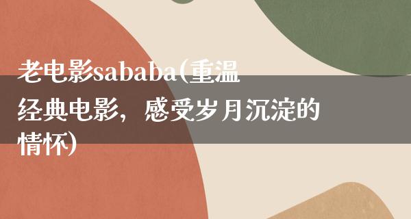 老电影sababa(重温经典电影，感受岁月沉淀的情怀)