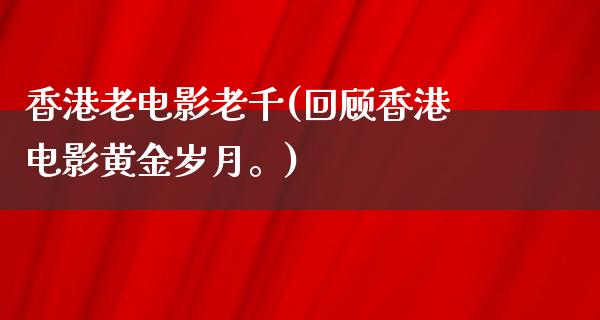 香港老电影老千(回顾香港电影黄金岁月。)