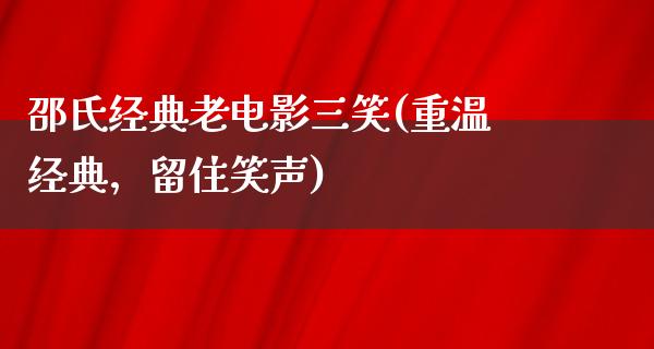 邵氏经典老电影三笑(重温经典，留住笑声)