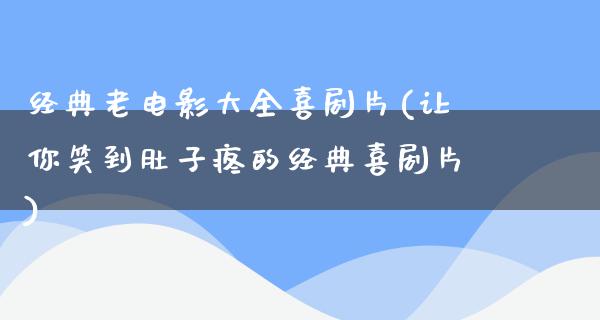 经典老电影大全喜剧片(让你笑到肚子疼的经典喜剧片)