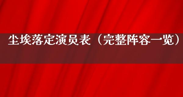 尘埃落定演员表（完整阵容一览）