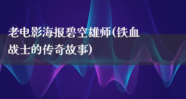 老电影海报碧空雄师(铁血战士的传奇故事)