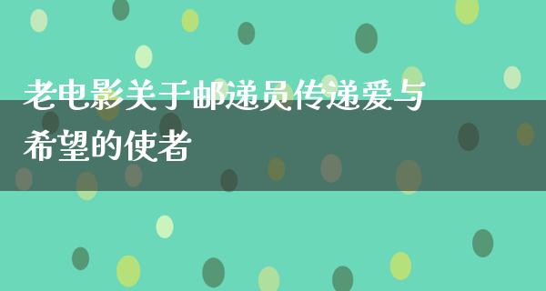 老电影关于邮递员传递爱与希望的使者