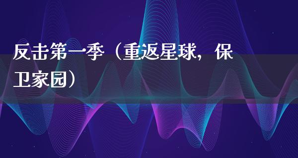 反击第一季（重返星球，保卫家园）