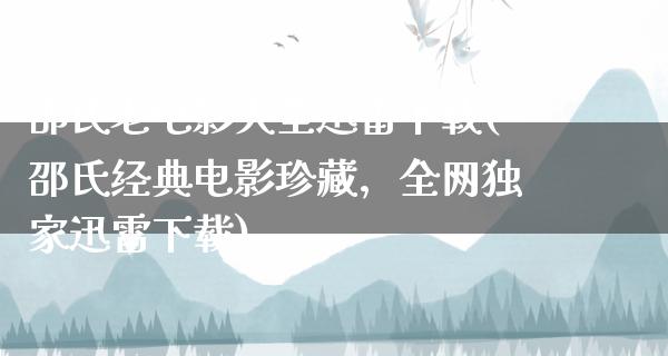 邵氏老电影大全迅雷下载(邵氏经典电影珍藏，全网独家迅雷下载)