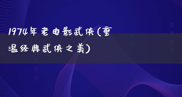 1974年老电影武侠(重温经典武侠之美)