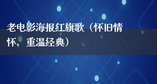 老电影海报红旗歌（怀旧情怀，重温经典）