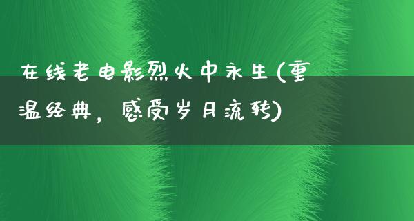 在线老电影烈火中永生(重温经典，感受岁月流转)