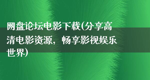 网盘论坛电影下载(分享高清电影资源，畅享影视娱乐世界)