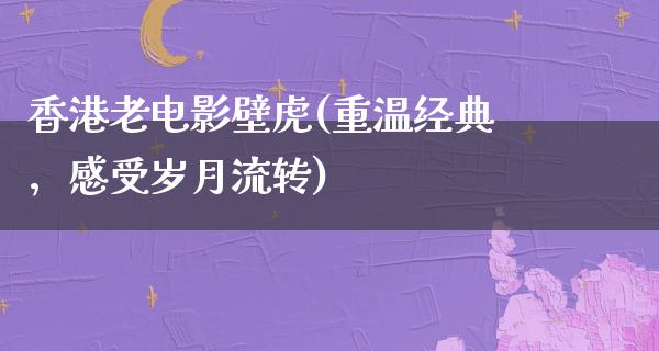 香港老电影壁虎(重温经典，感受岁月流转)