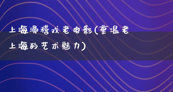 上海滑稽戏老电影(重温老上海的艺术魅力)