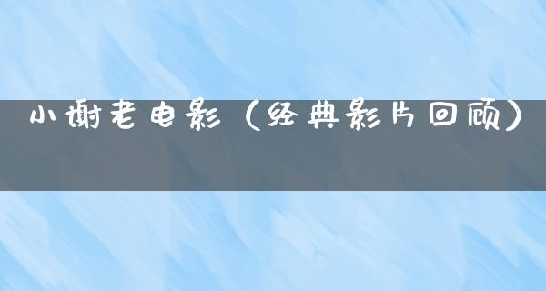 小谢老电影（经典影片回顾）