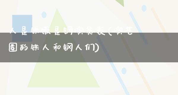 人是铁饭是钢演员表(演艺圈的铁人和钢人们)