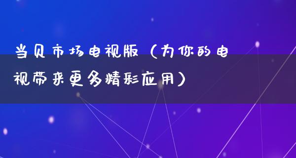 当贝市场电视版（为你的电视带来更多精彩应用）