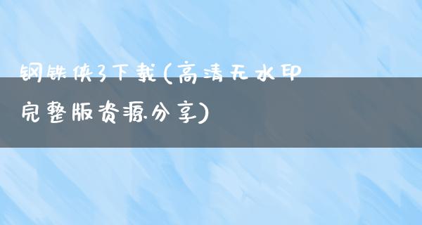 钢铁侠3下载(高清无水印完整版资源分享)