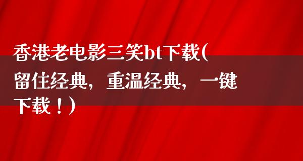 香港老电影三笑bt下载(留住经典，重温经典，一键下载！)