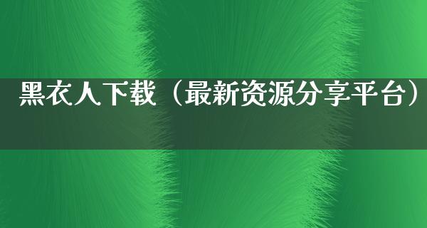 黑衣人下载（最新资源分享平台）