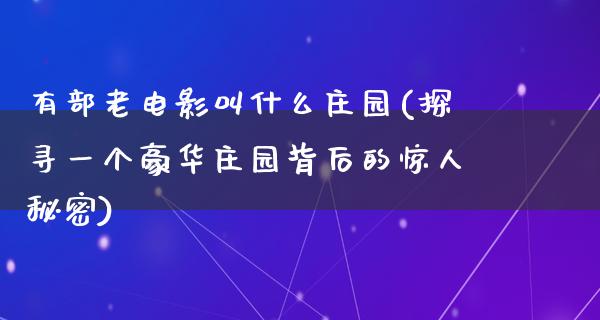 有部老电影叫什么庄园(探寻一个豪华庄园背后的惊人秘密)