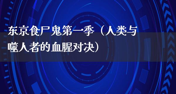 东京食尸鬼第一季（人类与噬人者的血腥对决）