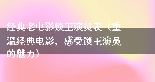 经典老电影锁王演员表（重温经典电影，感受锁王演员的魅力）