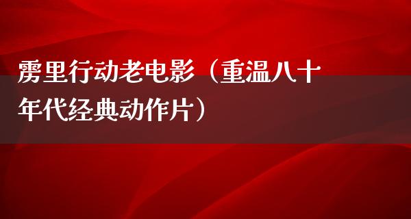 雳里行动老电影（重温八十年代经典动作片）