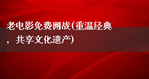 老电影免费网战(重温经典，共享文化遗产)