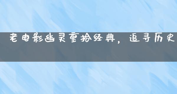 老电影幽灵重拾经典，追寻历史