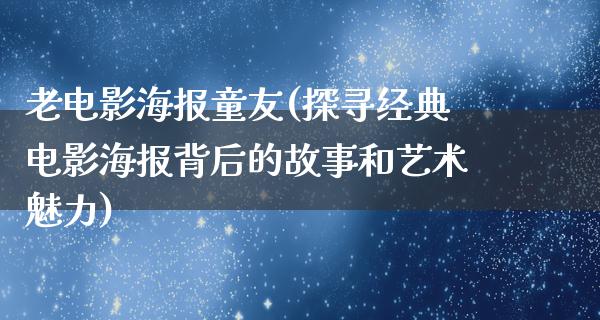 老电影海报童友(探寻经典电影海报背后的故事和艺术魅力)