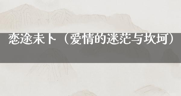 恋途未卜（爱情的迷茫与坎坷）