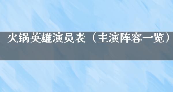 火锅英雄演员表（主演阵容一览）