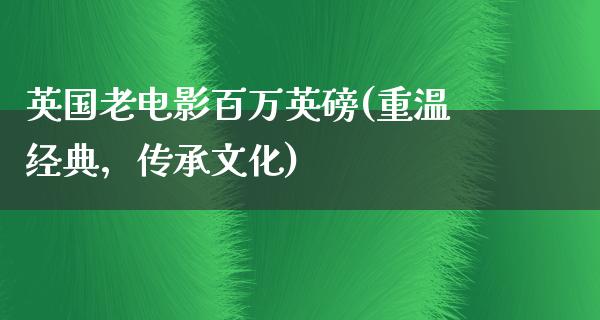 英国老电影百万英磅(重温经典，传承文化)