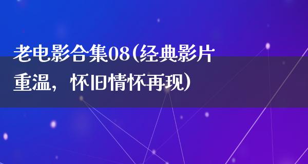 老电影合集08(经典影片重温，怀旧情怀再现)