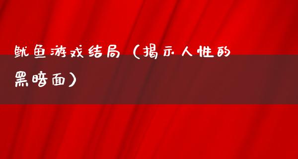 鱿鱼游戏结局（揭示人性的黑暗面）