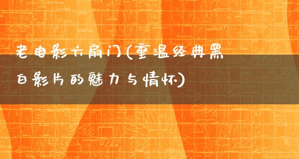 老电影六扇门(重温经典黑白影片的魅力与情怀)