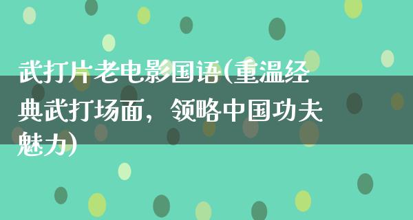 武打片老电影国语(重温经典武打场面，领略中国功夫魅力)