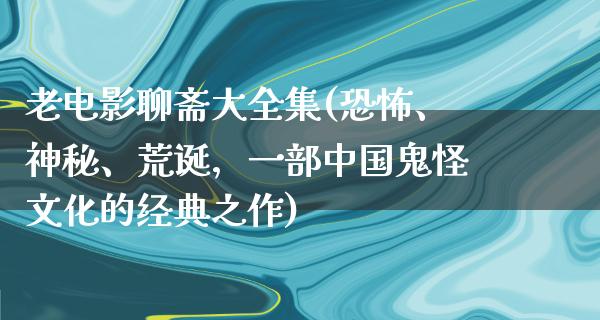 老电影聊斋大全集(恐怖、神秘、荒诞，一部中国鬼怪文化的经典之作)